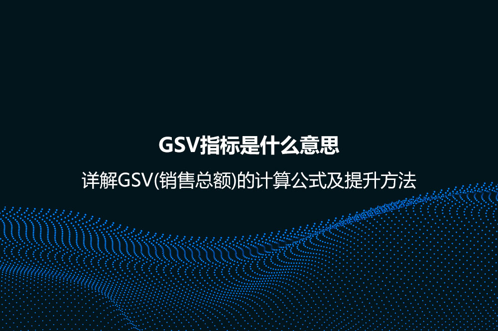 GSV指標(biāo)是什么意思？詳解GSV(銷售總額)的計(jì)算公式及提升方法