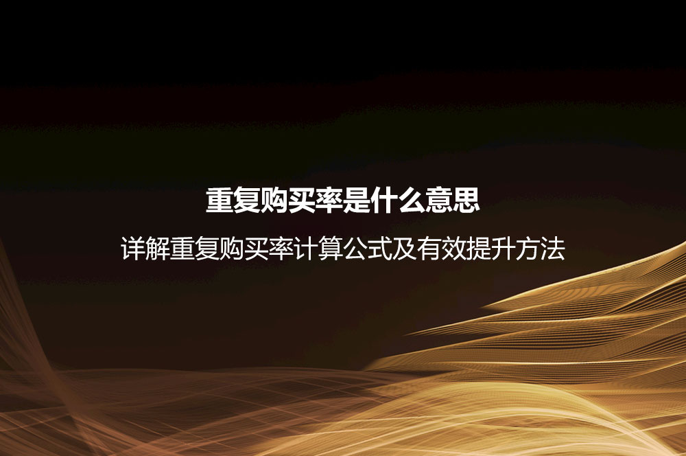 重復(fù)購買率是什么意思？詳解重復(fù)購買率計(jì)算公式及有效提升方法