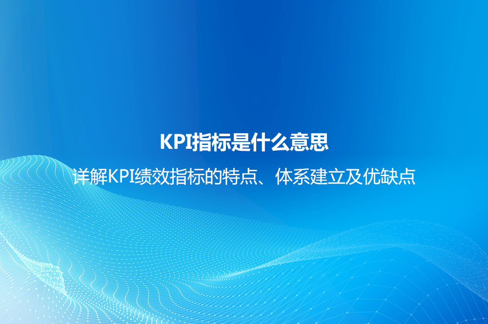 KPI指標(biāo)是什么意思？詳解KPI績效指標(biāo)的特點(diǎn)、體系建立及優(yōu)缺點(diǎn)