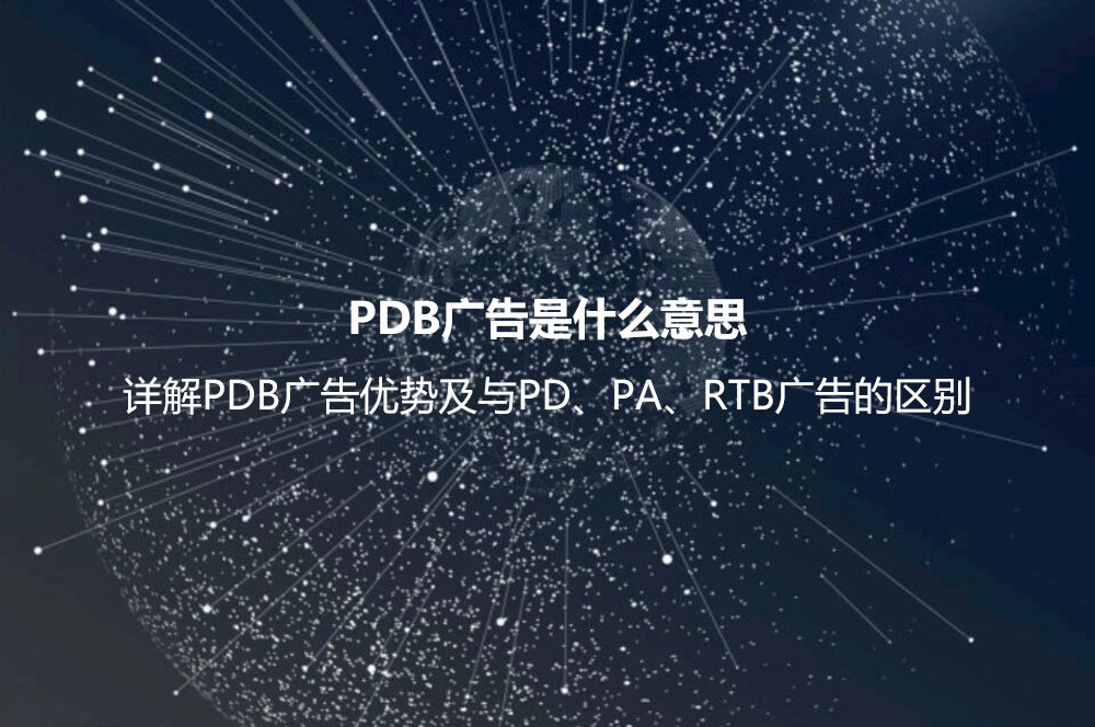 PDB廣告是什么意思？詳解PDB廣告優(yōu)勢及與PD、PA、RTB廣告的區(qū)別