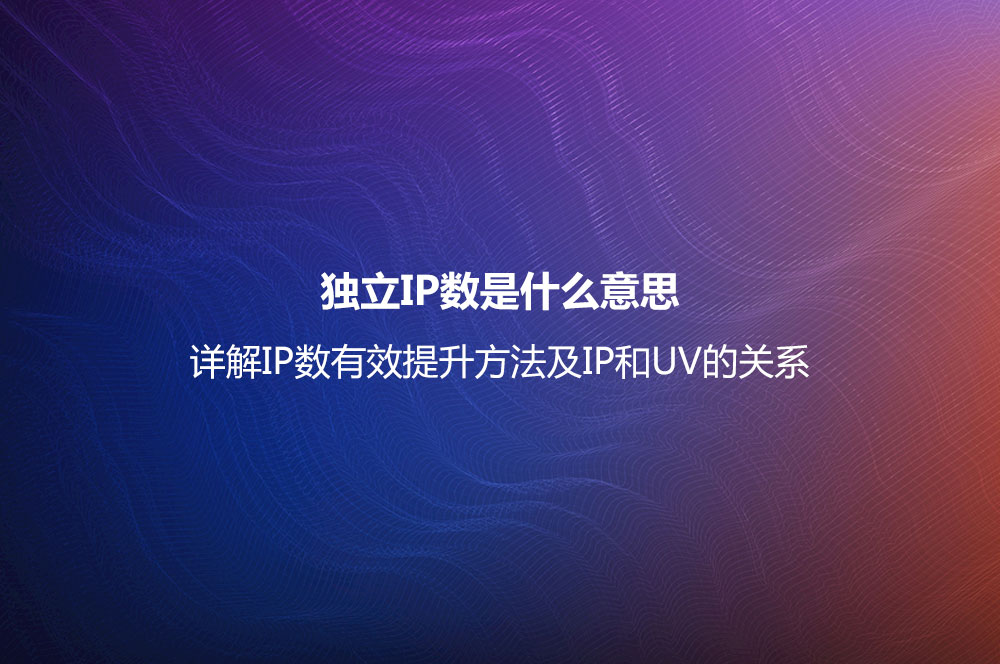 獨(dú)立IP數(shù)是什么意思？詳解IP數(shù)有效提升方法及IP和UV的關(guān)系