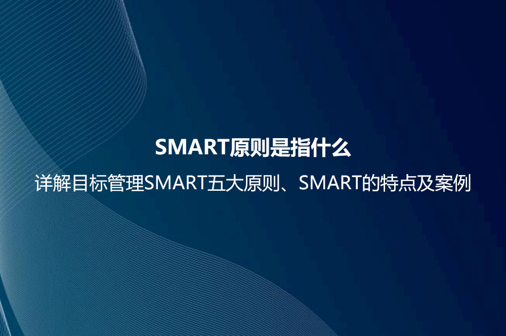 SMART原則是指什么？詳解目標(biāo)管理SMART五大原則、SMART的特點及案例