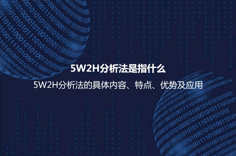 5W2H分析法是指什么？5W2H分析法的具體內(nèi)容、特點、優(yōu)勢及應(yīng)用