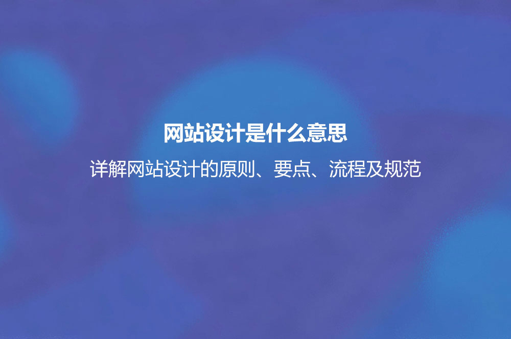 網(wǎng)站設計是什么意思？詳解網(wǎng)站設計的原則、要點、流程及規(guī)范