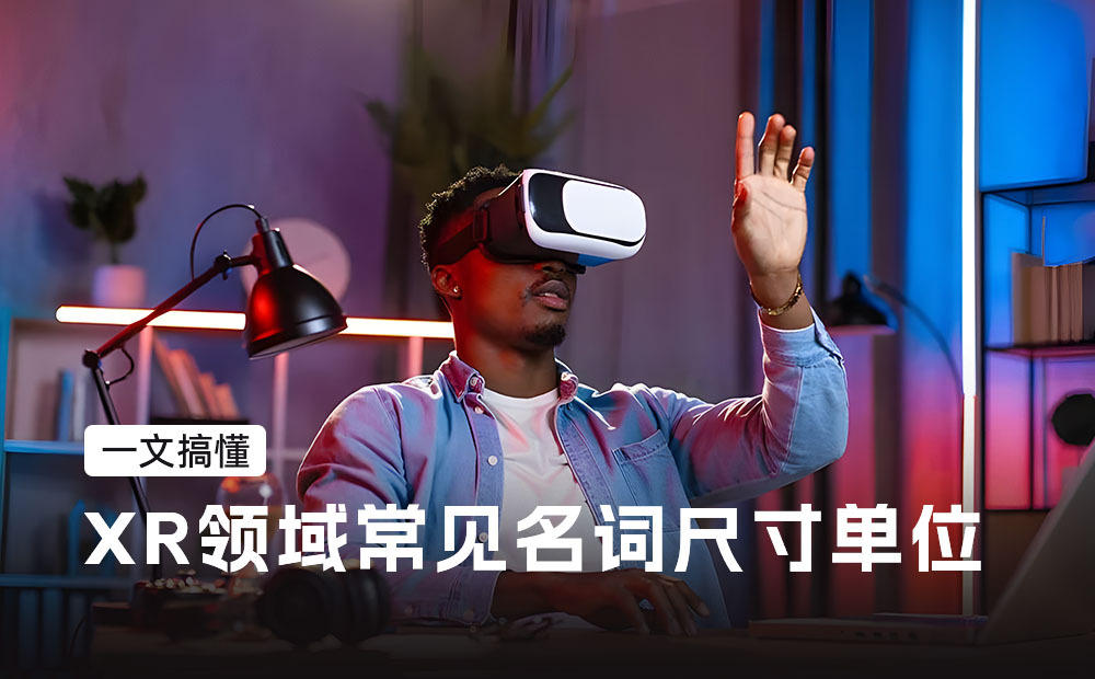一文搞懂XR領(lǐng)域常見名詞尺寸單位，必備收藏！