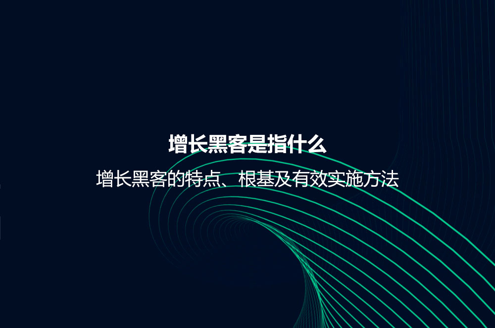 增長黑客是指什么？增長黑客的特點(diǎn)、根基及有效實(shí)施方法