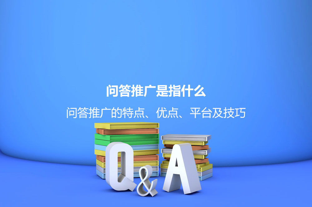 問答推廣是指什么？問答推廣的特點、優(yōu)點、平臺及技巧