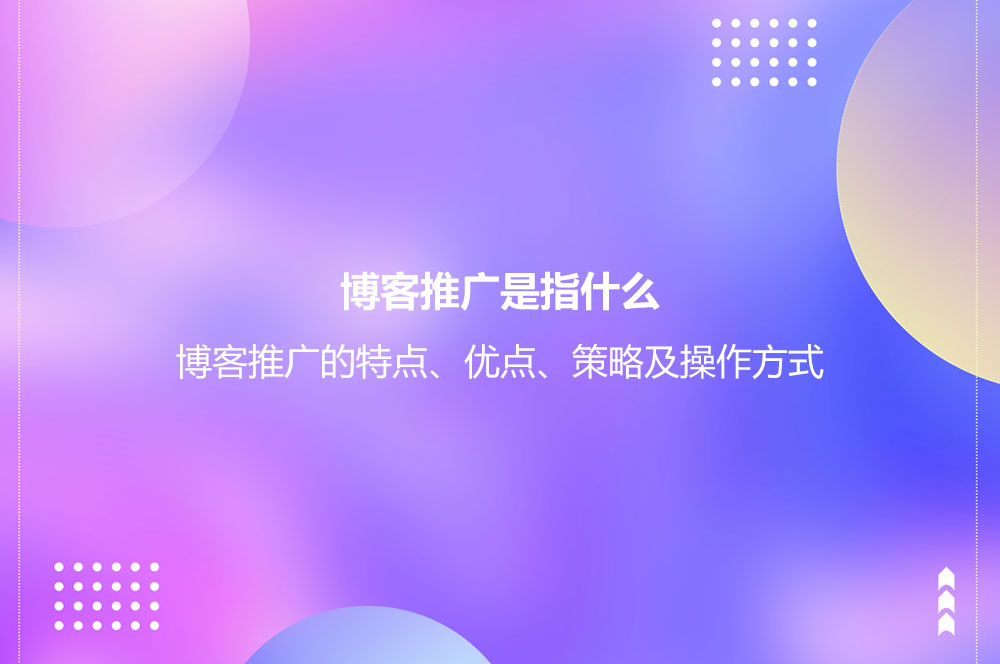博客推廣是指什么？博客推廣的特點(diǎn)、優(yōu)點(diǎn)、策略及操作方式