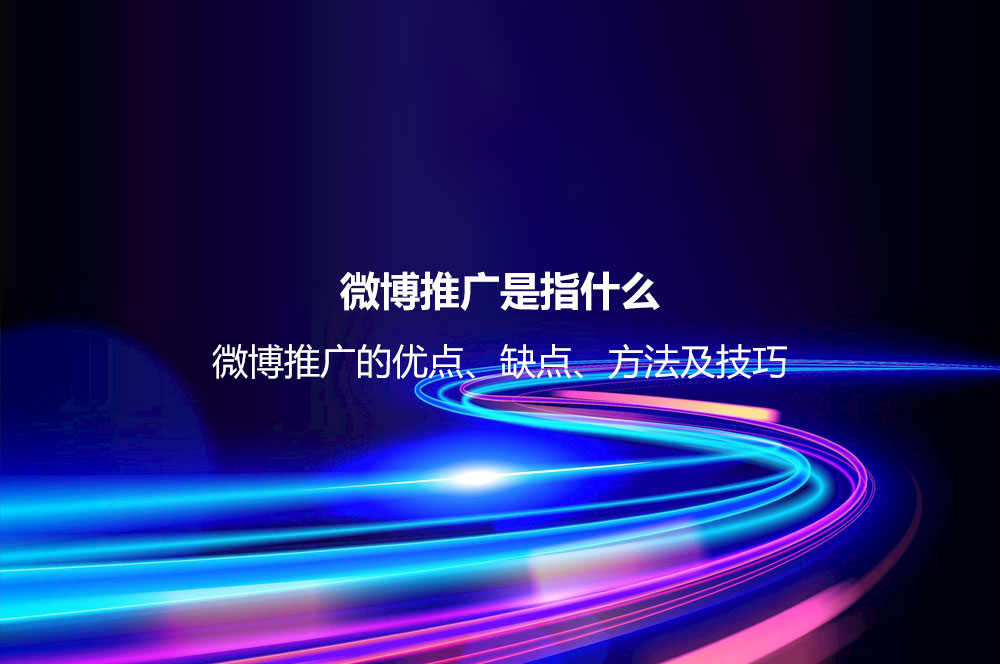 微博推廣是指什么？微博推廣的優(yōu)點、缺點、方法及技巧
