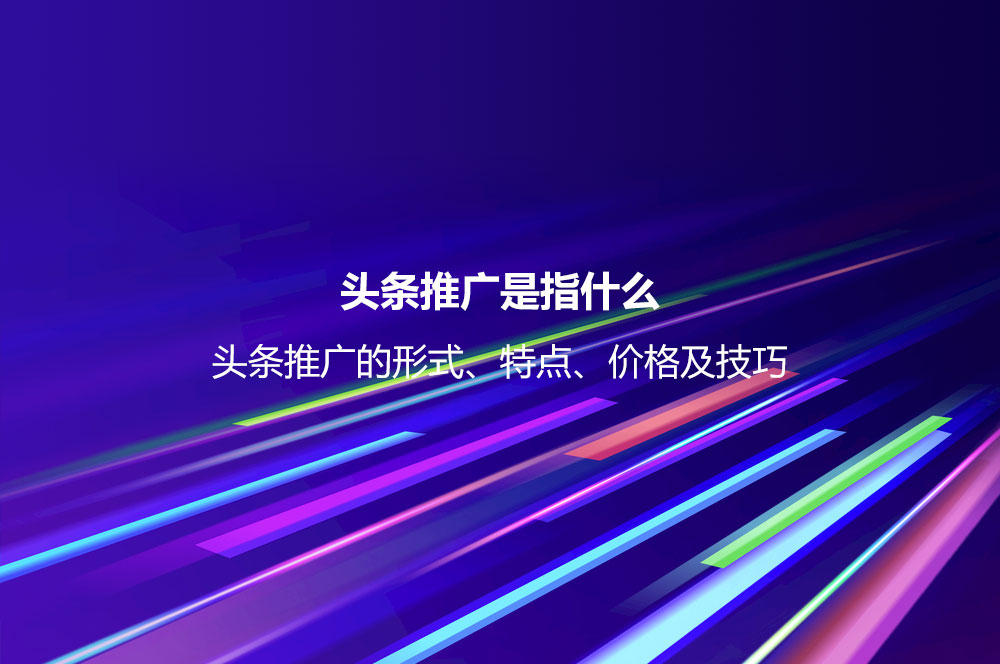 頭條推廣是指什么？頭條推廣的形式、特點、價格及技巧