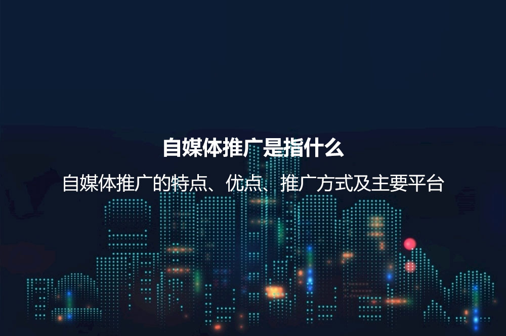 自媒體推廣是指什么？自媒體推廣的特點、優(yōu)點、推廣方式及主要平臺