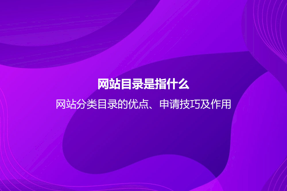網(wǎng)站目錄是指什么？網(wǎng)站分類(lèi)目錄的優(yōu)點(diǎn)、申請(qǐng)技巧及作用