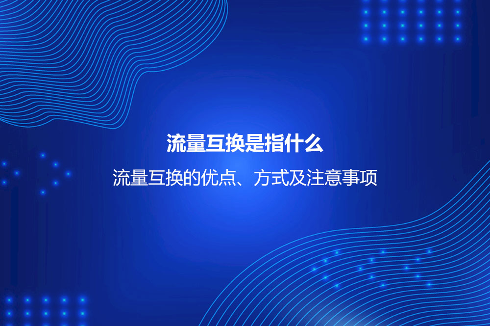 流量互換是指什么？流量互換的優(yōu)點(diǎn)、方式及注意事項(xiàng)