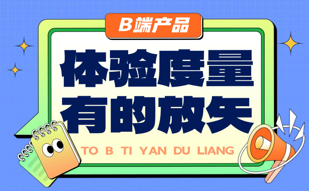 B端產(chǎn)品如何做好體驗(yàn)度量？來看總監(jiān)的分析！