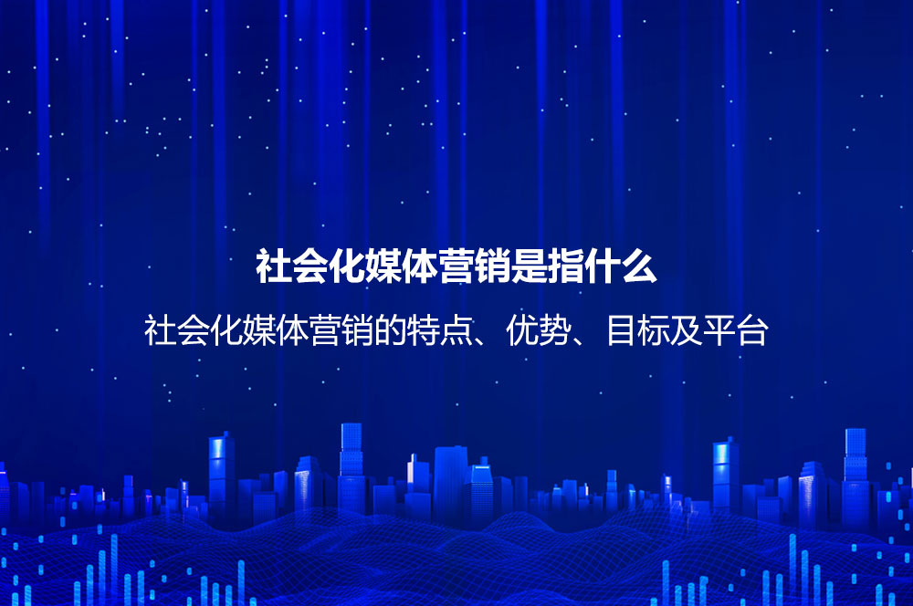 社會化媒體營銷是指什么？社會化媒體營銷的特點、優(yōu)勢、目標及平臺