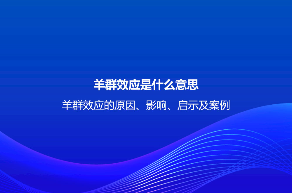 羊群效應(yīng)是什么意思？羊群效應(yīng)的原因、影響、啟示及案例