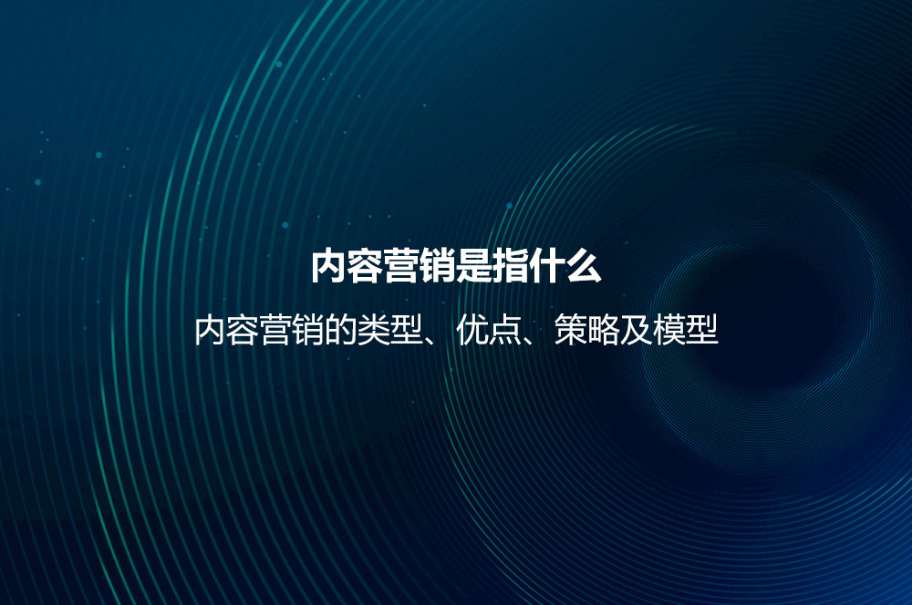 內(nèi)容營銷是指什么？內(nèi)容營銷的類型、優(yōu)點、策略及模型