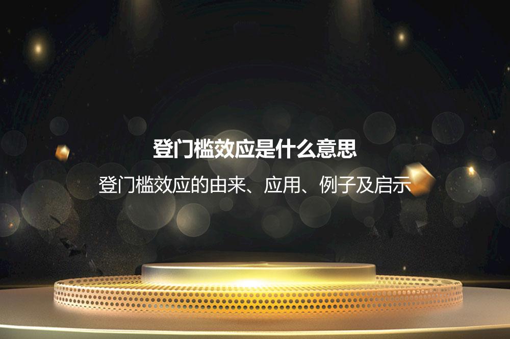 登門檻效應(yīng)是什么意思？登門檻效應(yīng)的由來、應(yīng)用、例子及啟示