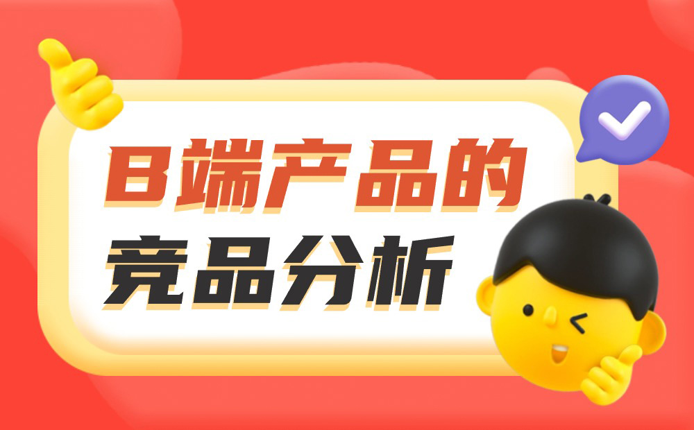 如何做好B端產(chǎn)品的競(jìng)品分析？我總結(jié)了3個(gè)章節(jié)