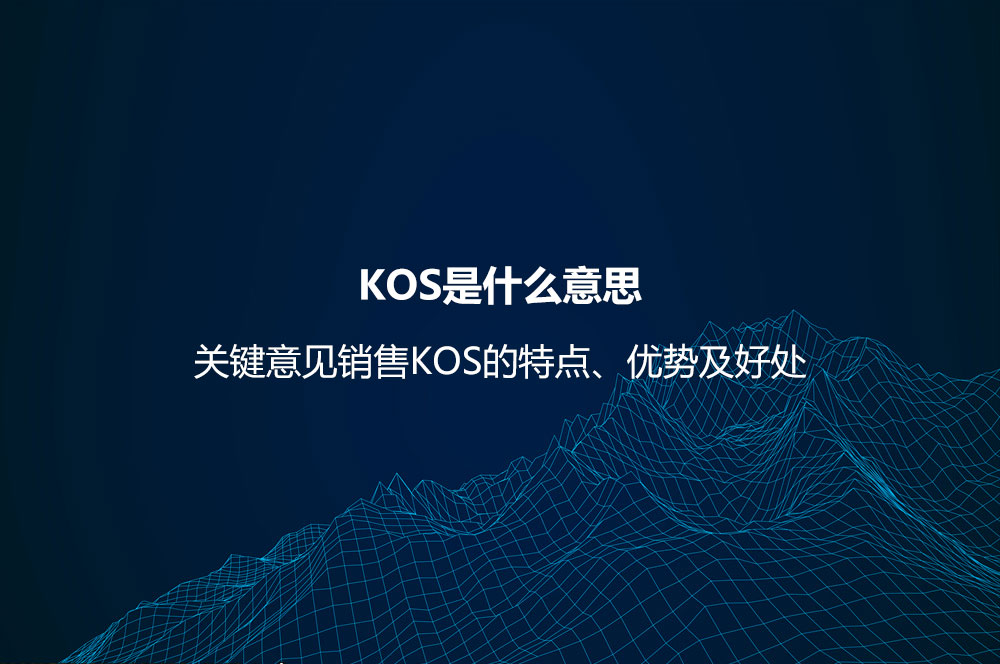 KOS是什么意思？關鍵意見銷售KOS的特點、優(yōu)勢及好處