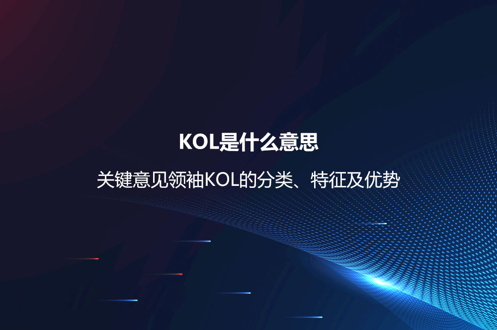 KOL是什么意思？關鍵意見領袖KOL的分類、特征及優(yōu)勢