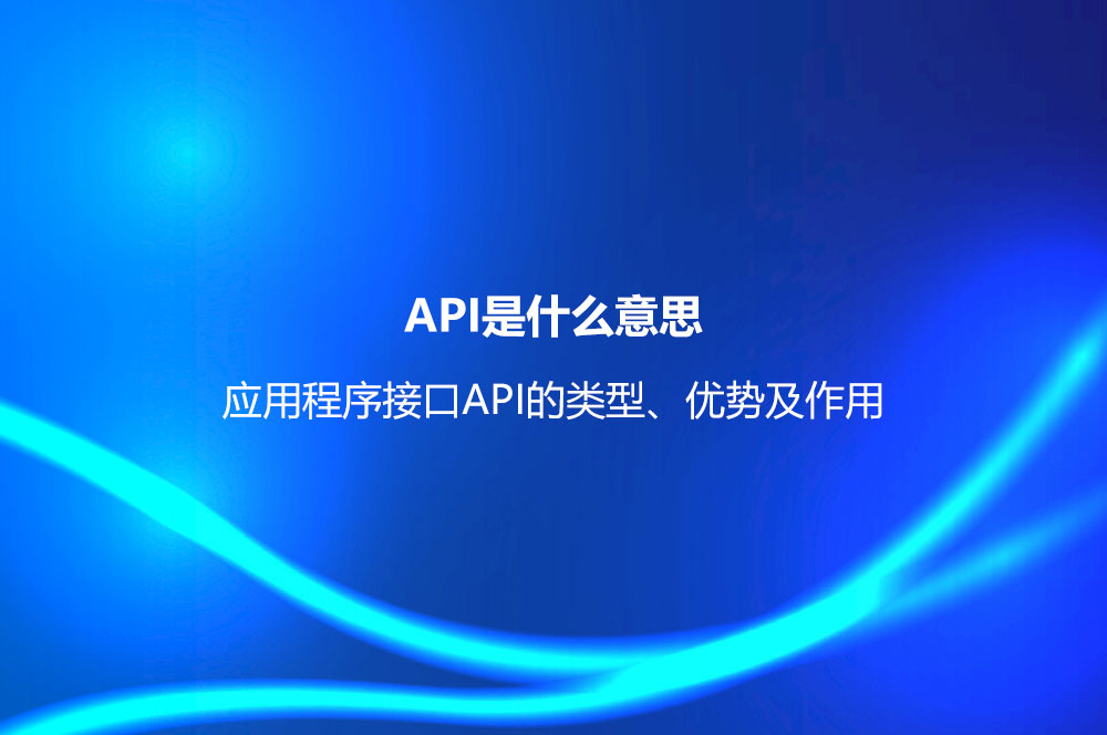 API是什么意思？應用程序接口API的類型、優(yōu)勢