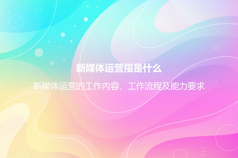 新媒體運(yùn)營指是什么？新媒體運(yùn)營的工作內(nèi)容、工作流