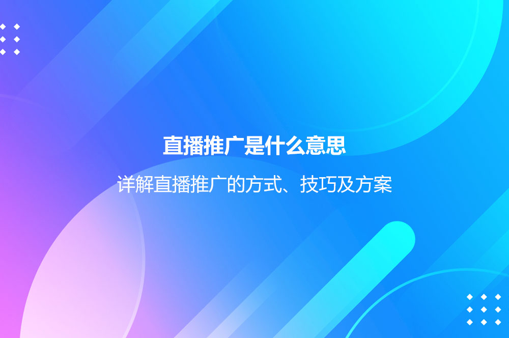 直播推廣是什么意思？詳解直播推廣的方式、技巧及方案