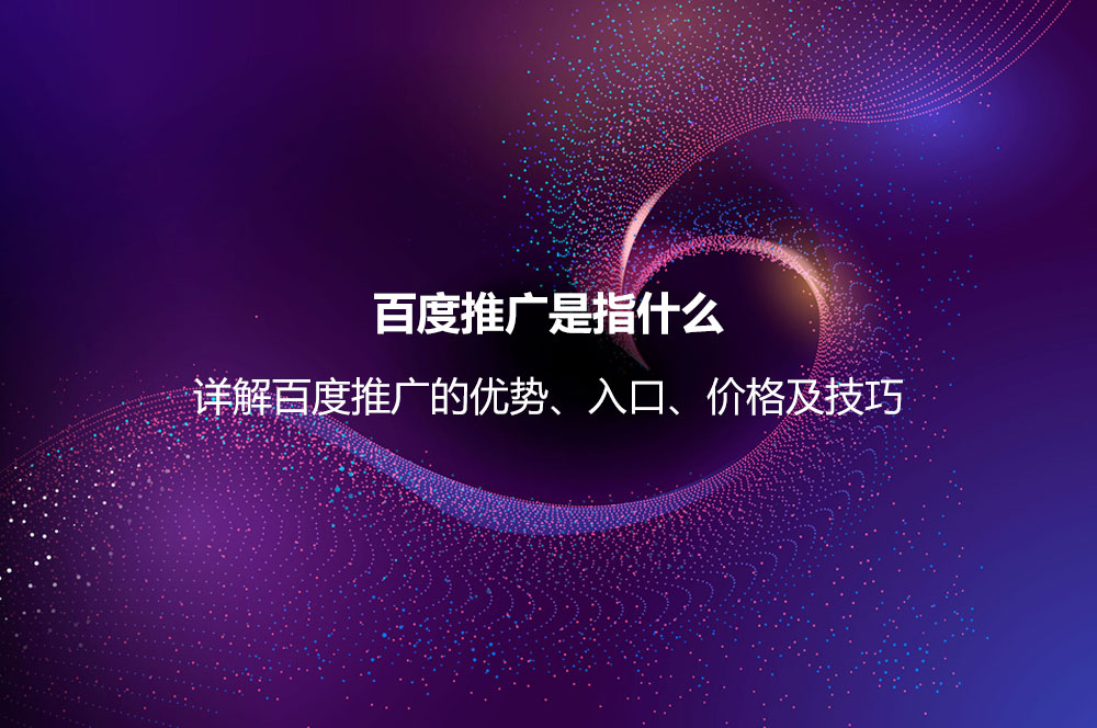 百度推廣是指什么？詳解百度推廣的優(yōu)勢、入口、價格及技巧