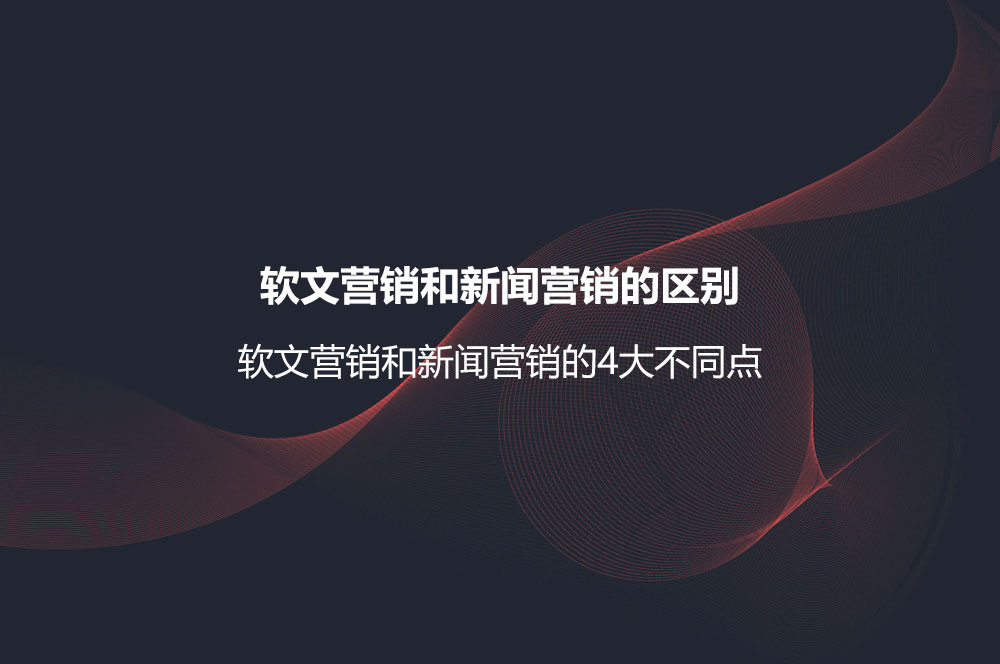 軟文營銷和新聞營銷的區(qū)別？軟文營銷和新聞營銷的4