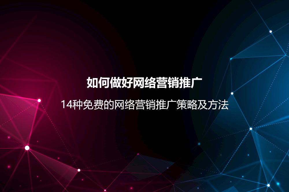 如何做好網(wǎng)絡(luò)營(yíng)銷(xiāo)推廣？網(wǎng)絡(luò)營(yíng)銷(xiāo)推廣策略及14種免費(fèi)的方法