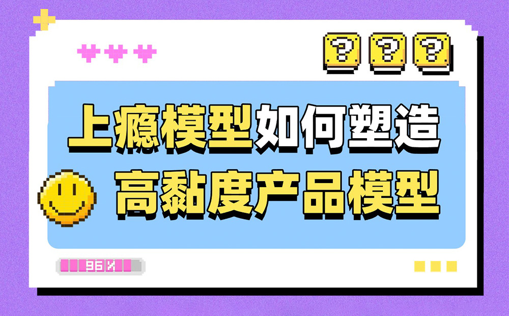 6200字干貨！深度解析上癮模型是如何塑造高黏度產(chǎn)品的？ 