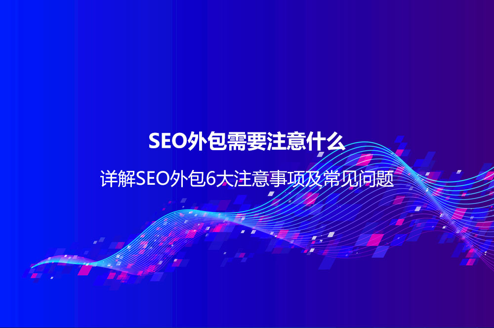 SEO外包需要注意什么？詳解SEO外包6大注意事項(xiàng)及常見(jiàn)問(wèn)題