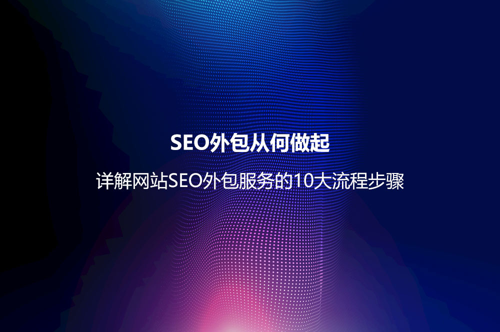 SEO外包從何做起？詳解網(wǎng)站SEO外包服務(wù)的10大流程步驟