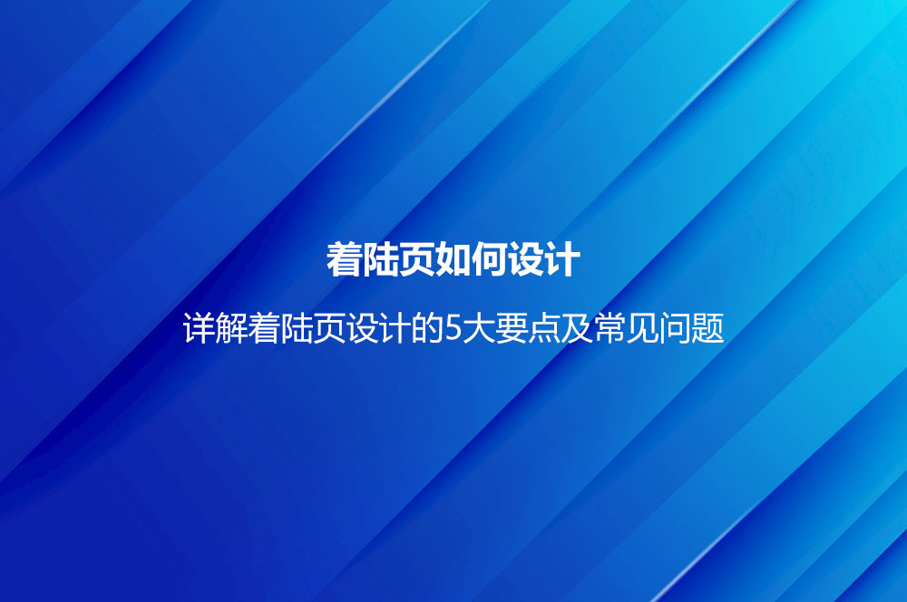 著陸頁如何設(shè)計？詳解著陸頁設(shè)計的5大要點及常見問題