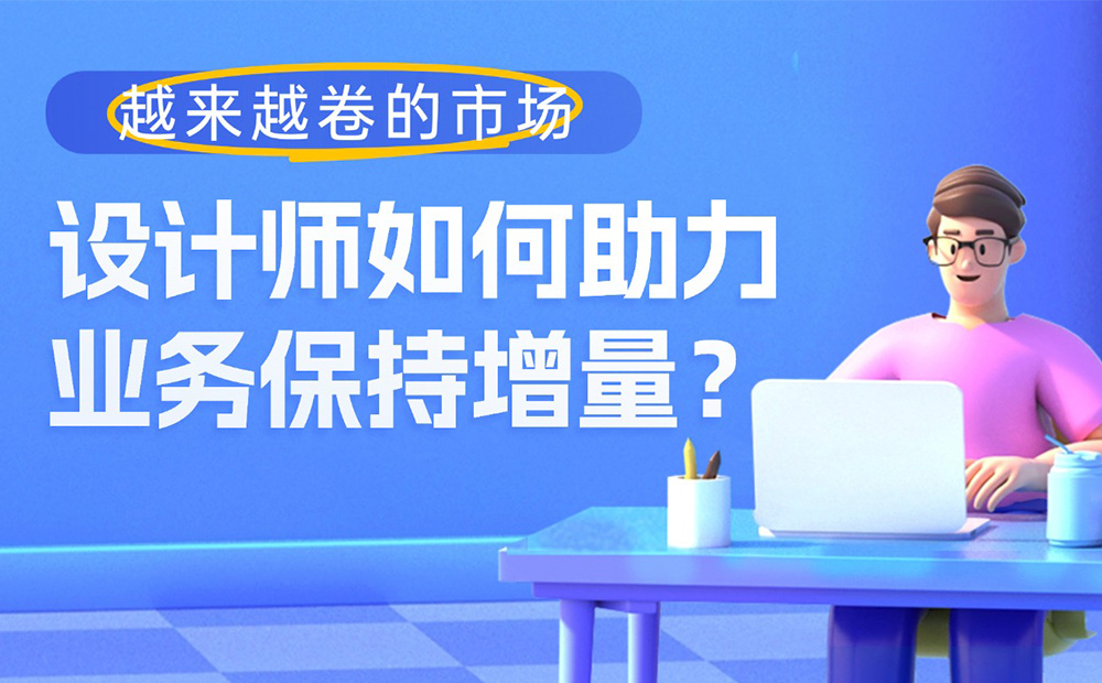 越來越卷的市場，設(shè)計師如何助力業(yè)務(wù)保持增量？