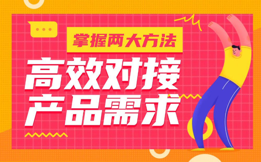 掌握2個(gè)實(shí)用方法，高效對(duì)接產(chǎn)品需求！